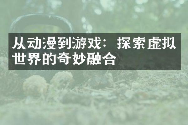 从动漫到游戏：探索虚拟世界的奇妙融合