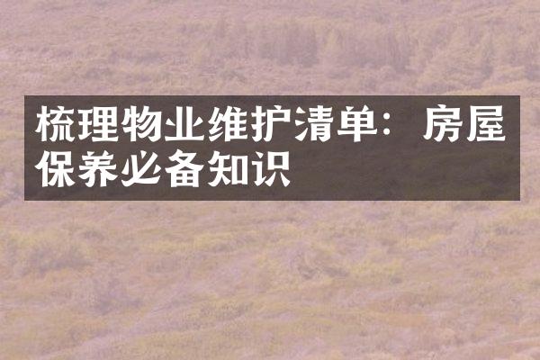 梳理物业维护清单：房屋保养必备知识