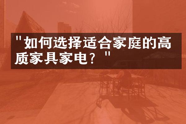"如何选择适合家庭的高品质家具家电？"