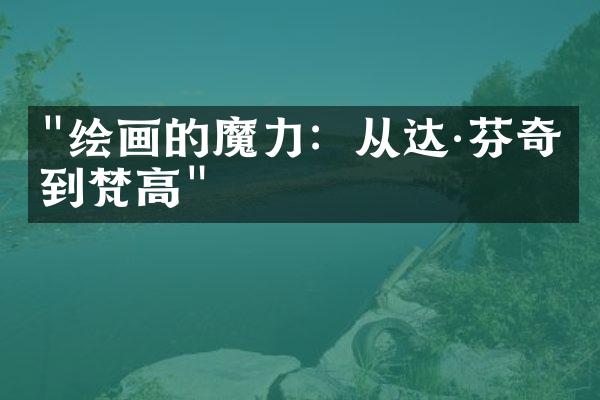 "绘画的魔力：从达·芬奇到梵高"