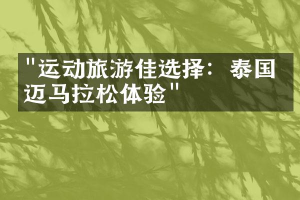 "运动旅游佳选择：泰国清迈马拉松体验"