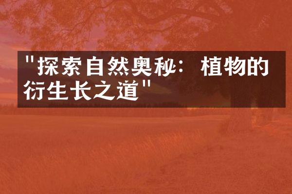 "探索自然奥秘：植物的繁衍生长之道"