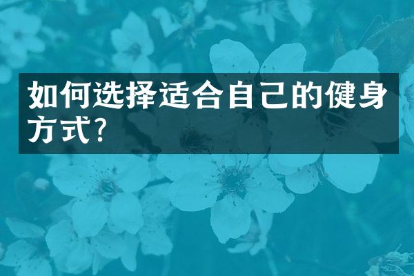 如何选择适合自己的健身方式？