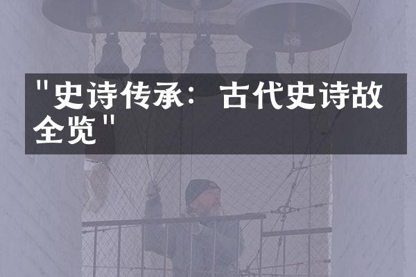 "史诗传承：古代史诗故事全览"