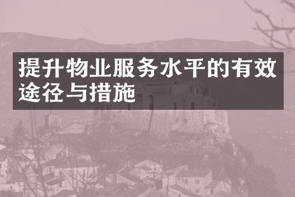 提升物业服务水平的有效途径与措施
