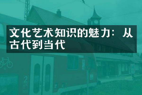 文化艺术知识的魅力：从古代到当代