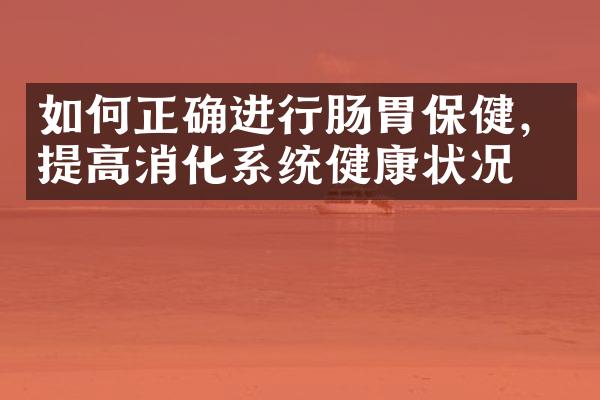 如何正确进行肠胃保健，提高消化系统健康状况？