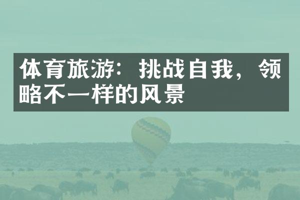 体育旅游：挑战自我，领略不一样的风景