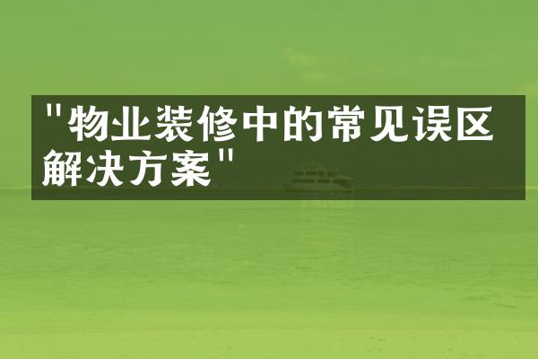 "物业装修中的常见误区与解决方案"