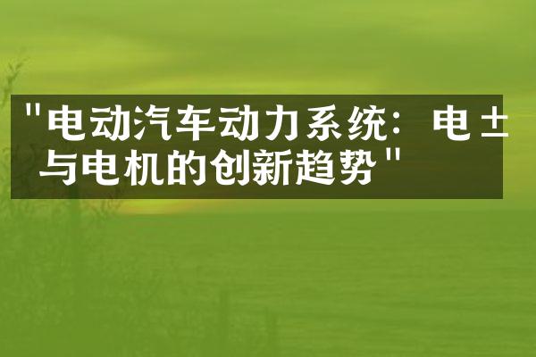 "电动汽车动力系统：电池与电机的创新趋势"