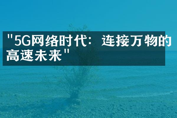"5G网络时代：连接万物的高速未来"