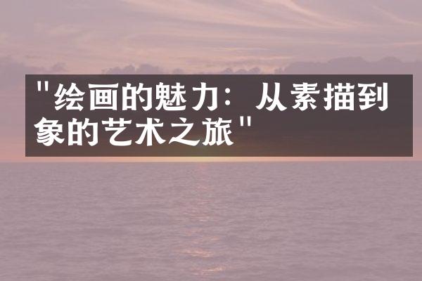"绘画的魅力：从素描到抽象的艺术之旅"