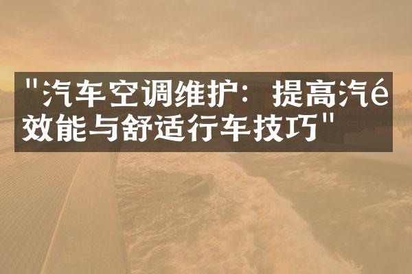 "汽车空调维护：提高汽配效能与舒适行车技巧"