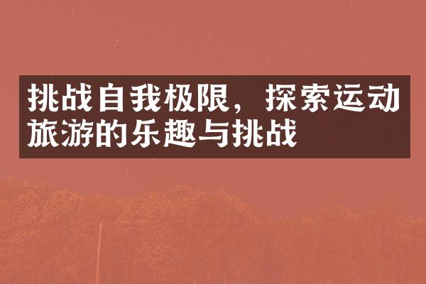 挑战自我极限，探索运动旅游的乐趣与挑战