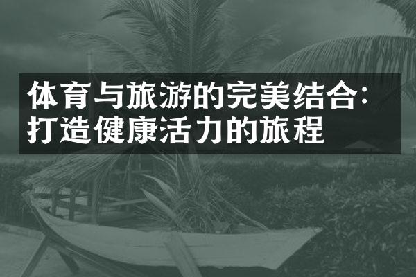 体育与旅游的完美结合：打造健康活力的旅程