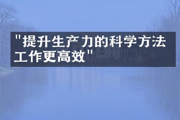"提升生产力的科学方法：工作更高效"