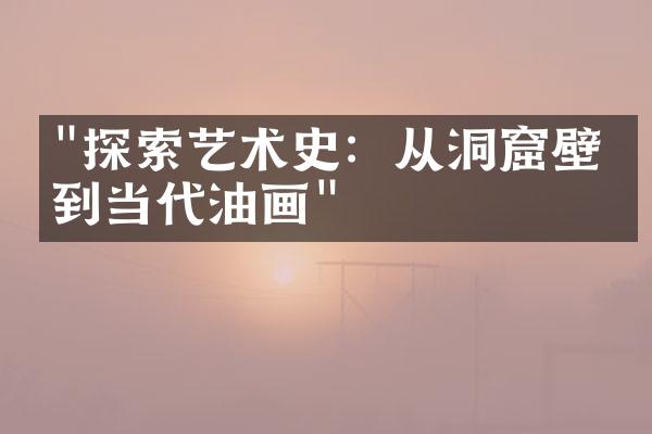 "探索艺术史：从洞窟壁画到当代油画"