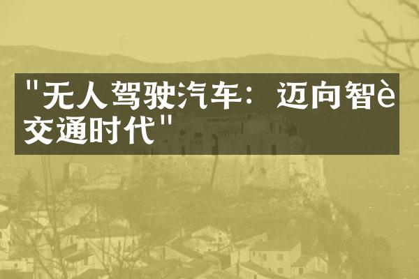 "无人驾驶汽车：迈向智能交通时代"