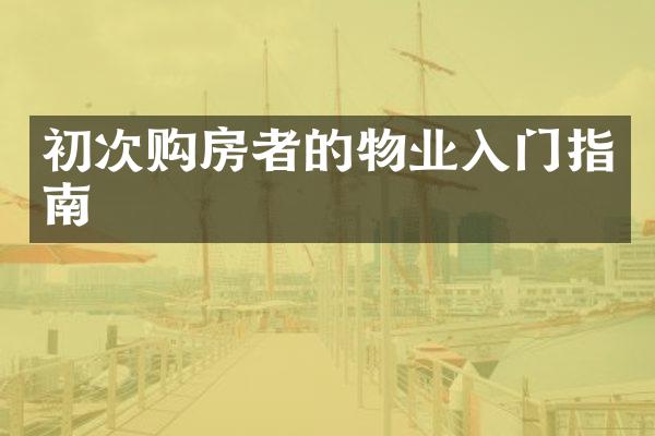 初次购房者的物业入门指南