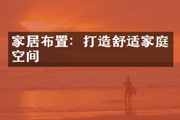 家居布置：打造舒适家庭空间