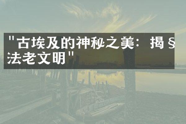 "古埃及的神秘之美：揭秘法老文明"
