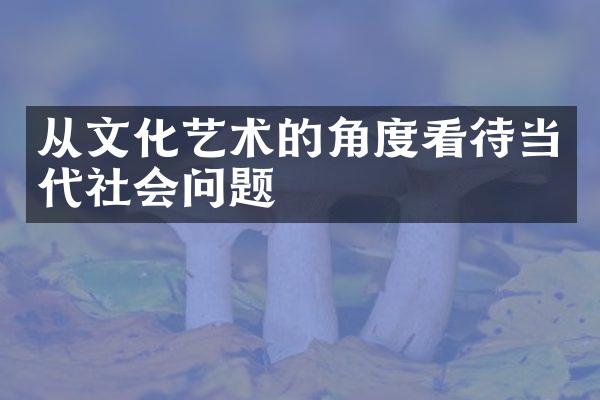 从文化艺术的角度看待当代社会问题