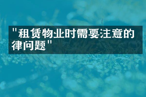 "租赁物业时需要注意的法律问题"