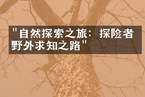 "自然探索之旅：探险者的野外求知之路"