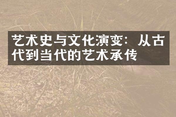 艺术史与文化演变：从古代到当代的艺术承传