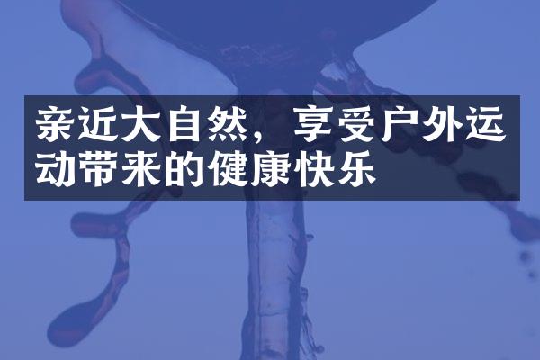 亲近大自然，享受户外运动带来的健康快乐