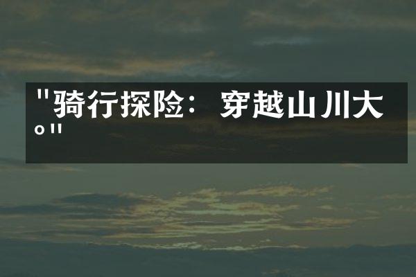 "骑行探险：穿越山川大地"