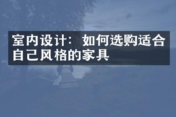 室内设计：如何选购适合自己风格的家具
