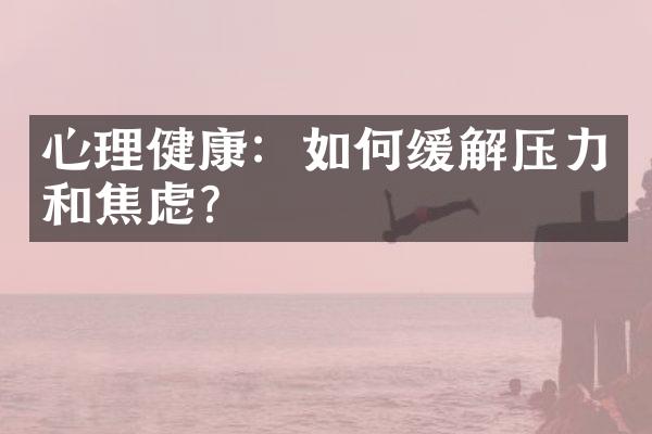 心理健康：如何缓解压力和焦虑？