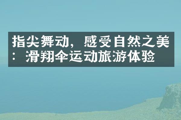 指尖舞动，感受自然之美：滑翔伞运动旅游体验