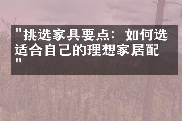 "挑选家具要点：如何选择适合自己的理想家居配件"