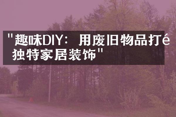 "趣味DIY：用废旧物品打造独特家居装饰"