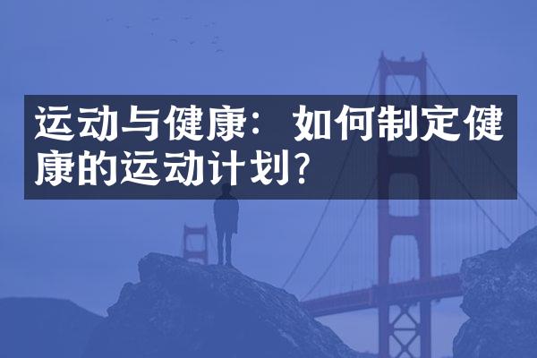 运动与健康：如何制定健康的运动计划？