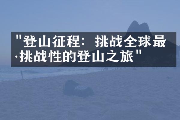 "登山征程：挑战全球最具挑战性的登山之旅"