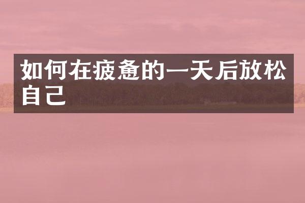 如何在疲惫的一天后放松自己