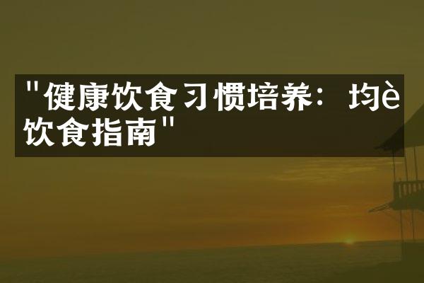 "健康饮食习惯培养：均衡饮食指南"