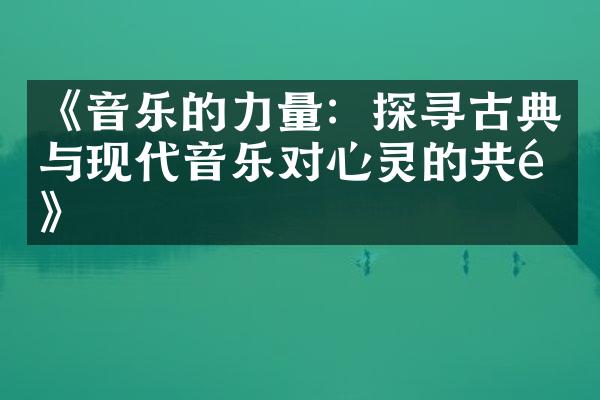 《音乐的力量：探寻古典与现代音乐对心灵的共鸣》