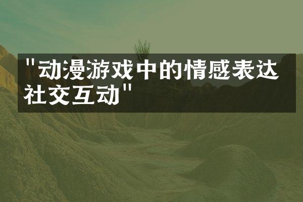 "动漫游戏中的情感表达与社交互动"