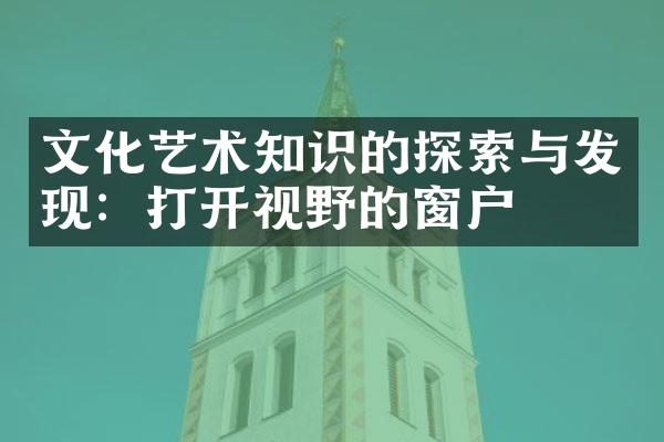 文化艺术知识的探索与发现：打开视野的窗户