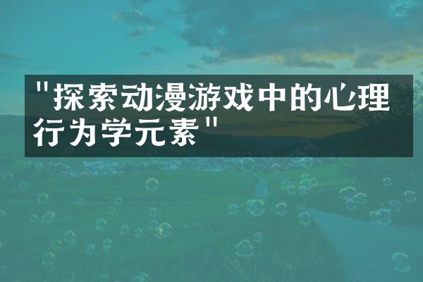 "探索动漫游戏中的心理与行为学元素"