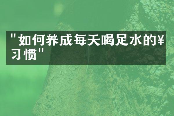 "如何养成每天喝足水的好习惯"