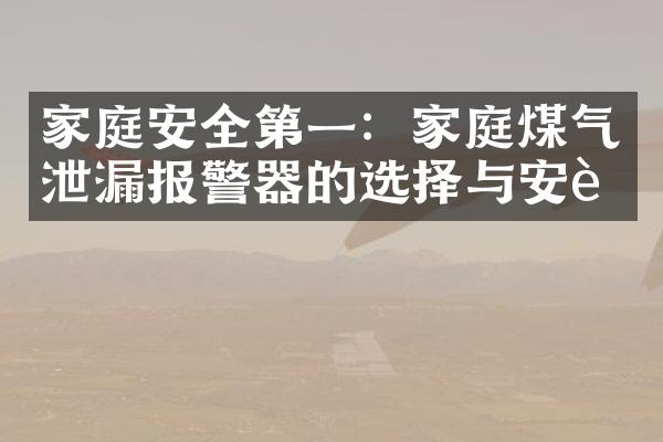 家庭安全第一：家庭煤气泄漏报警器的选择与安装