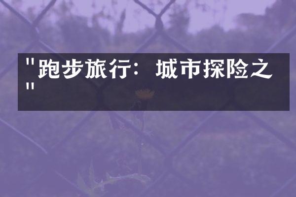 "跑步旅行：城市探险之旅"