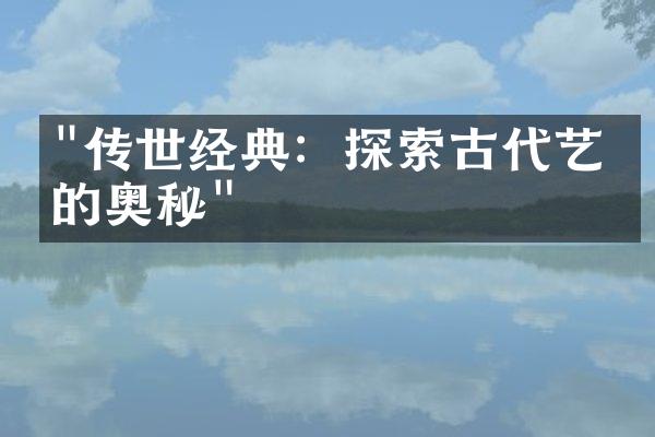 "传世经典：探索古代艺术的奥秘"