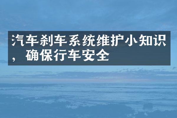 汽车刹车系统维护小知识，确保行车安全