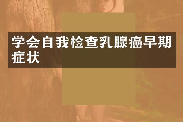 学会自我检查乳腺癌早期症状